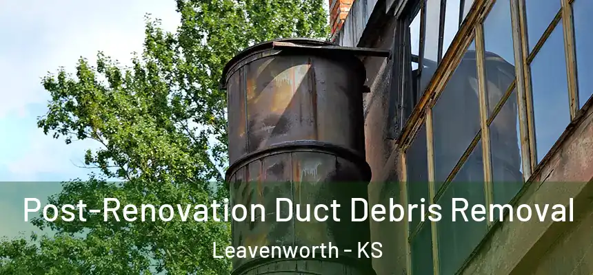 Post-Renovation Duct Debris Removal Leavenworth - KS